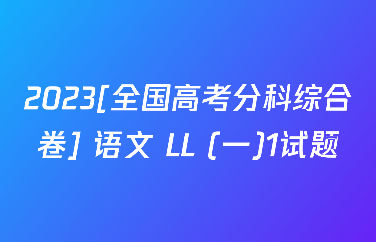 2023[全国高考分科综合卷] 语文 LL (一)1试题