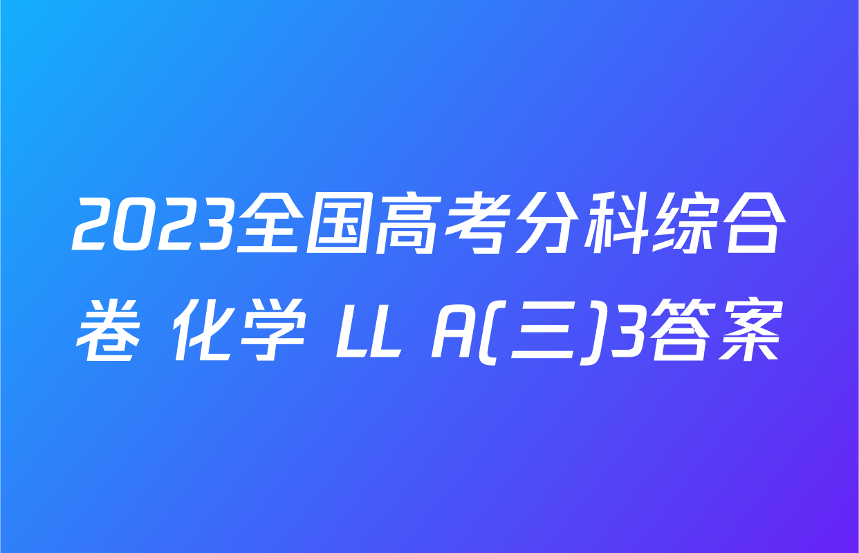 2023全国高考分科综合卷 化学 LL A(三)3答案