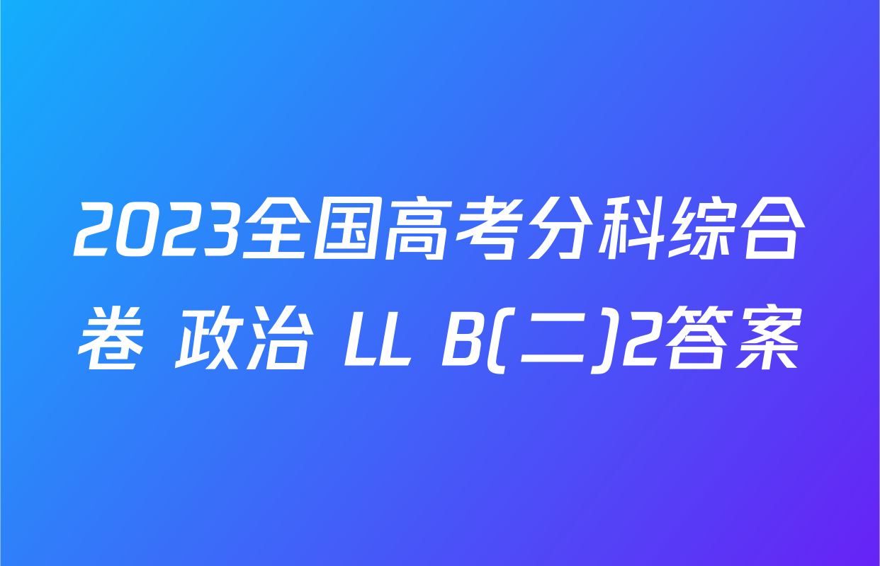 2023全国高考分科综合卷 政治 LL B(二)2答案