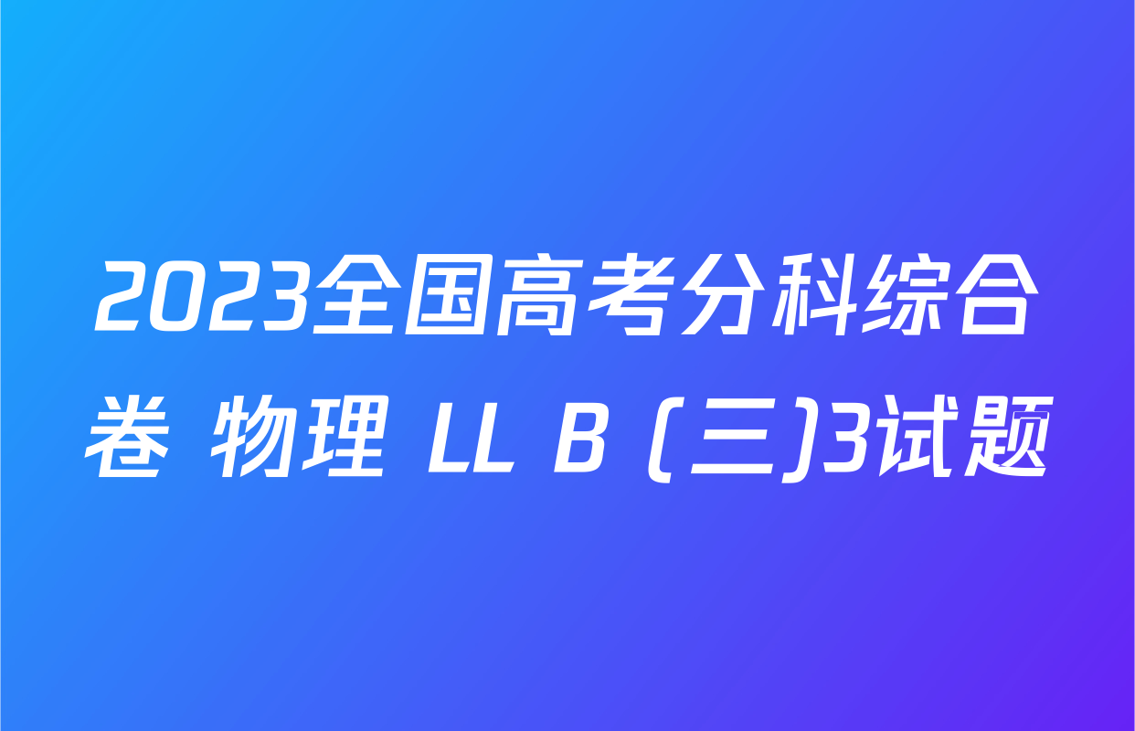 2023全国高考分科综合卷 物理 LL B (三)3试题