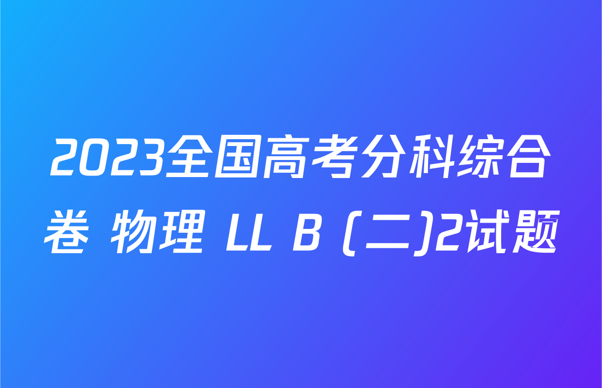 2023全国高考分科综合卷 物理 LL B (二)2试题
