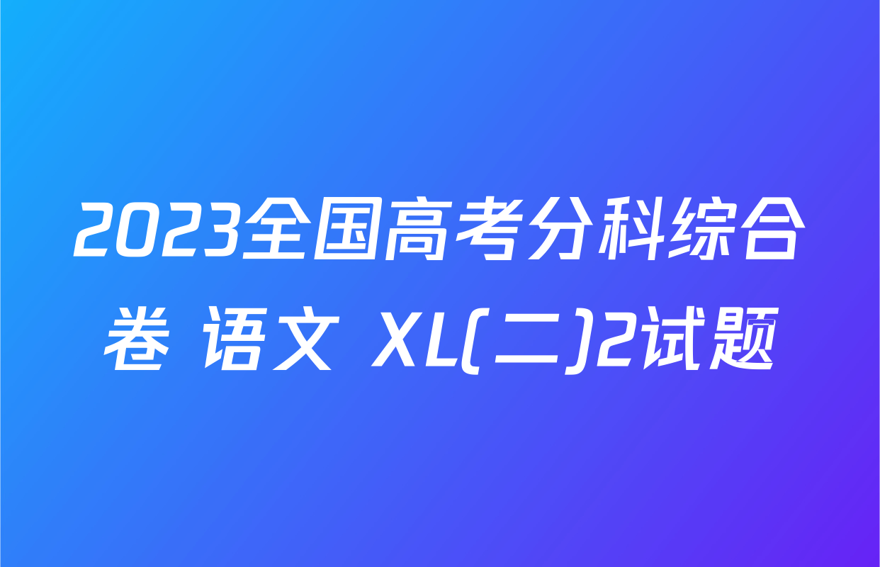 2023全国高考分科综合卷 语文 XL(二)2试题
