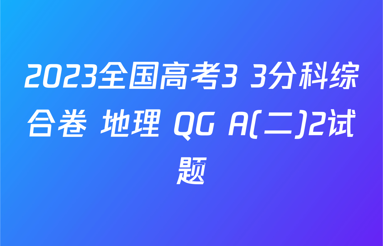 2023全国高考3+3分科综合卷 地理 QG A(二)2试题