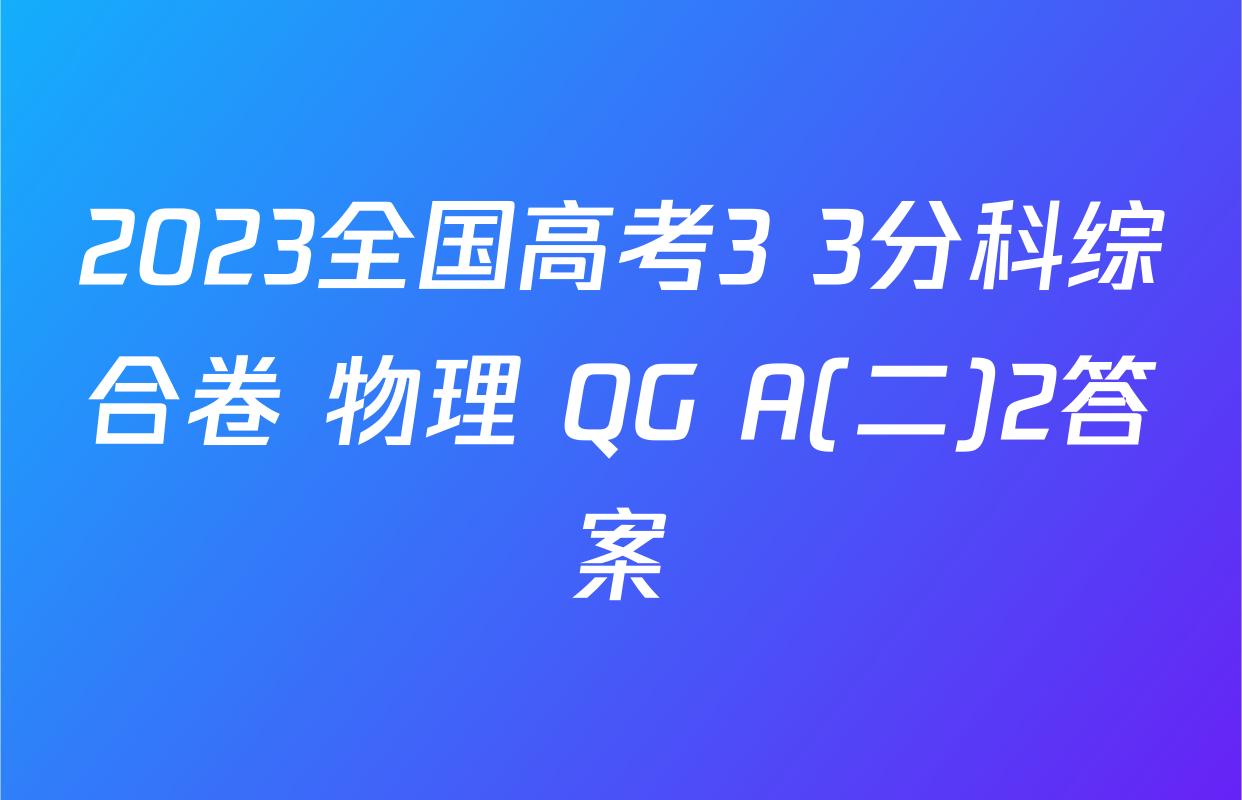 2023全国高考3+3分科综合卷 物理 QG A(二)2答案