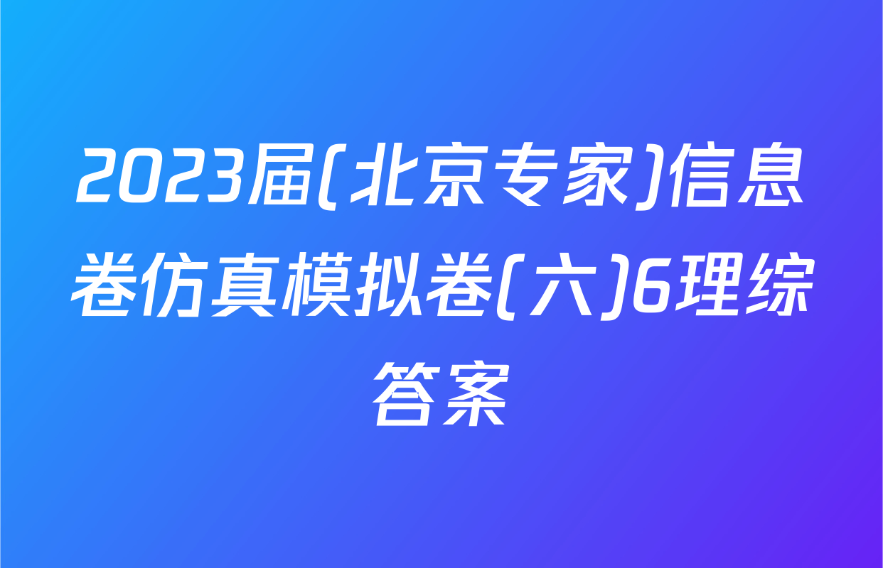 2023届(北京专家)信息卷仿真模拟卷(六)6理综答案