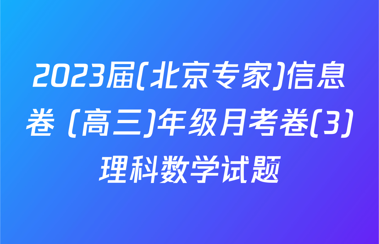 2023届(北京专家)信息卷 (高三)年级月考卷(3)理科数学试题