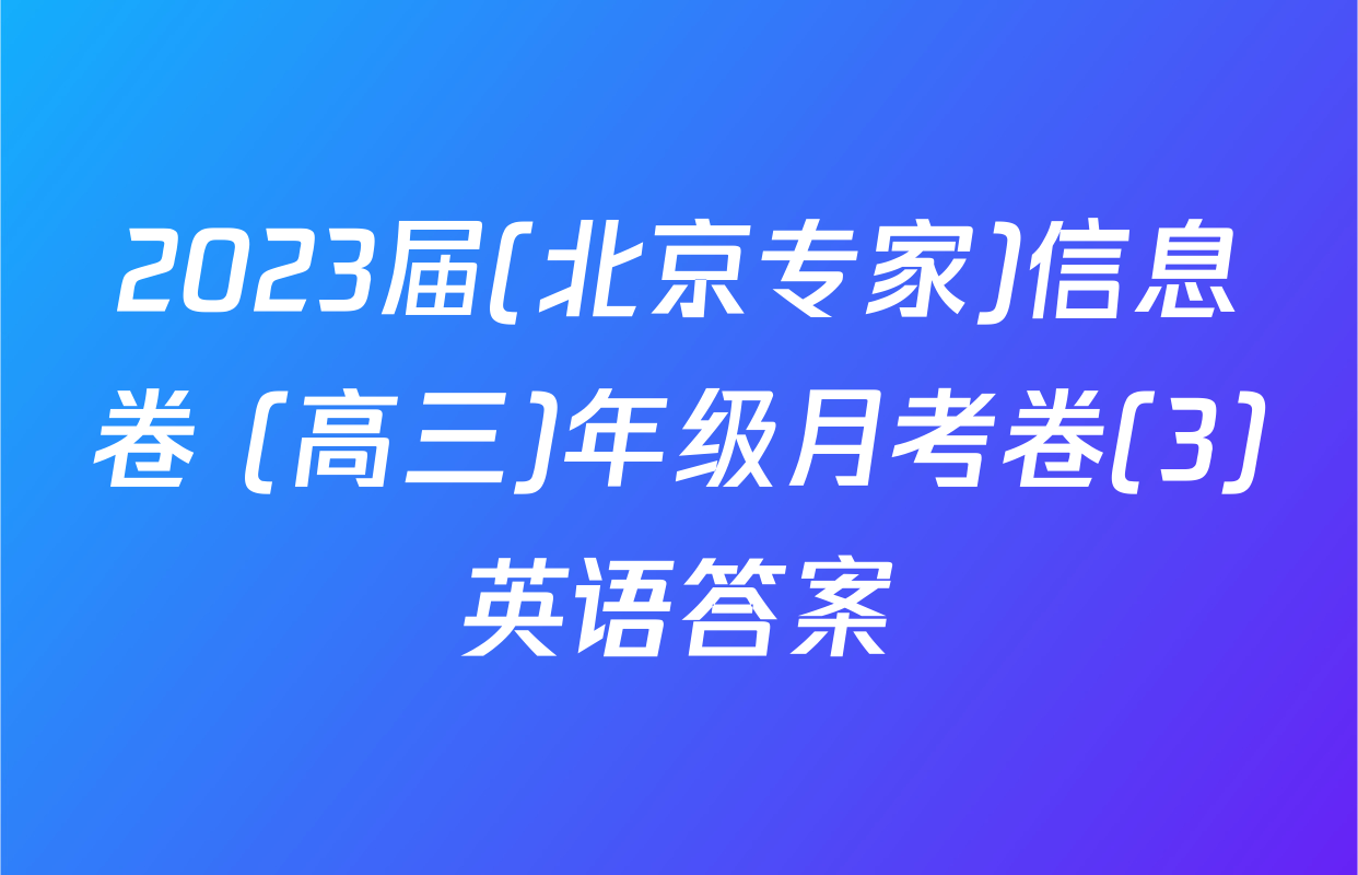 2023届(北京专家)信息卷 (高三)年级月考卷(3)英语答案
