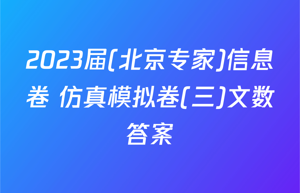 2023届(北京专家)信息卷 仿真模拟卷(三)文数答案