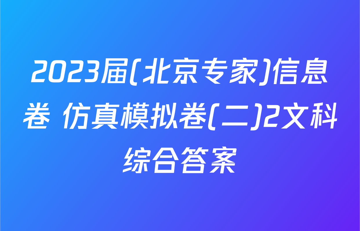 2023届(北京专家)信息卷 仿真模拟卷(二)2文科综合答案