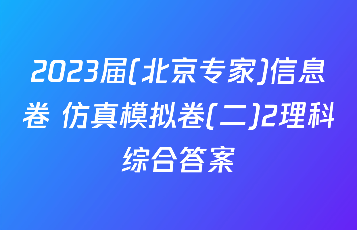 2023届(北京专家)信息卷 仿真模拟卷(二)2理科综合答案