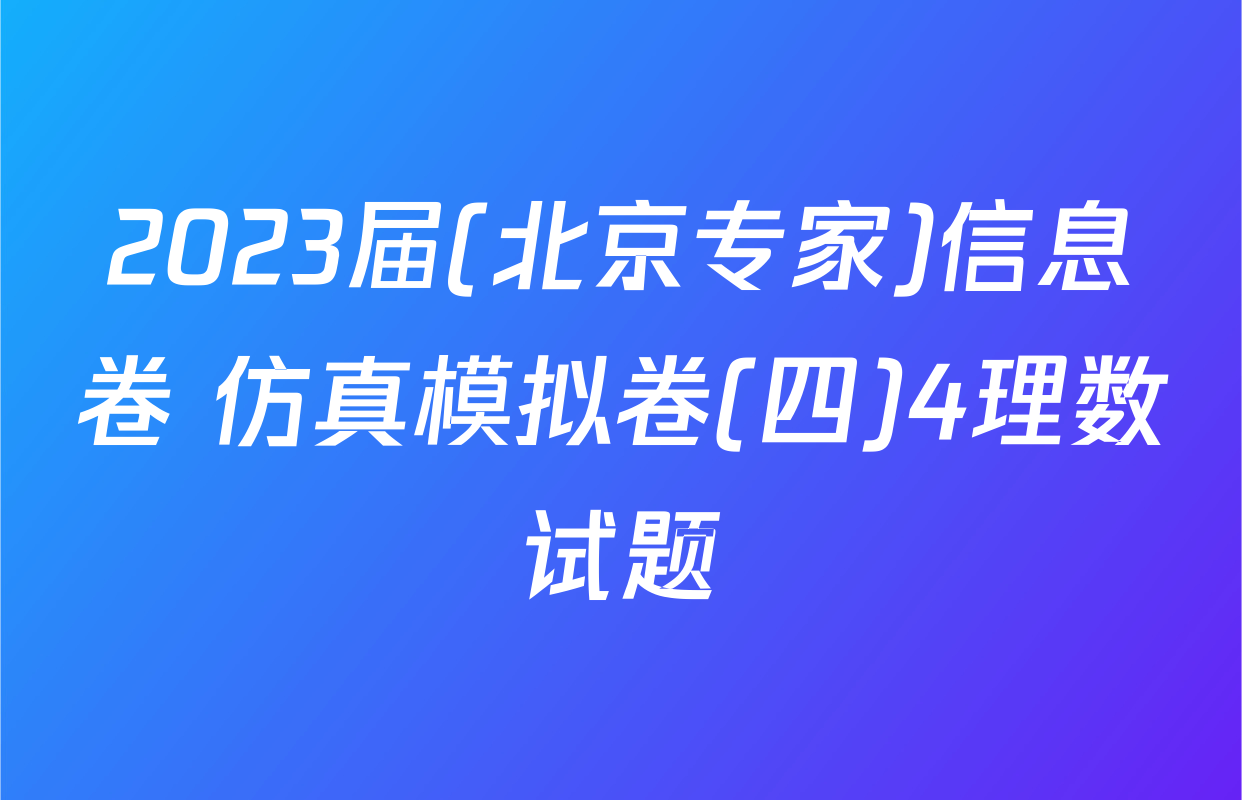 2023届(北京专家)信息卷 仿真模拟卷(四)4理数试题