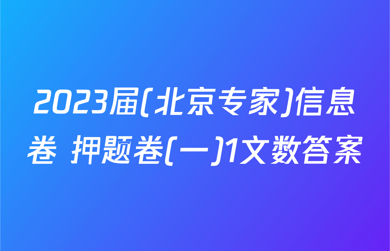 2023届(北京专家)信息卷 押题卷(一)1文数答案