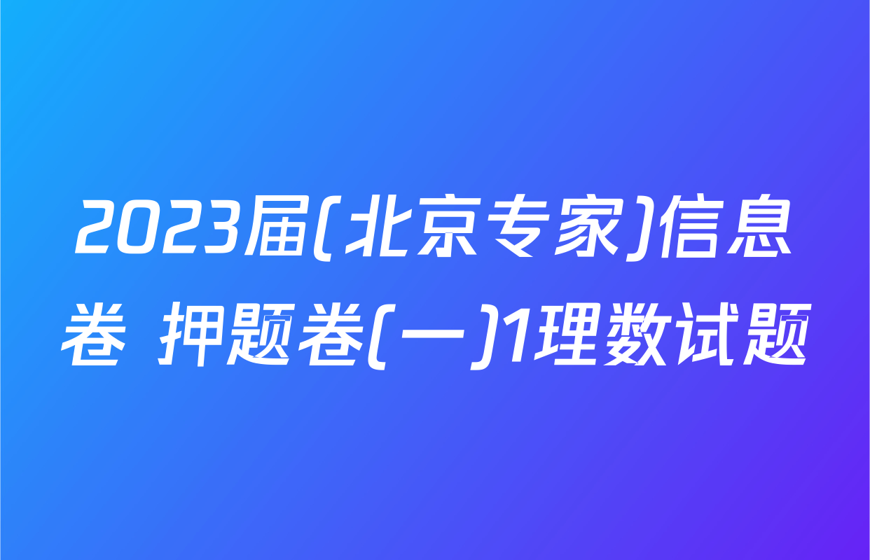 2023届(北京专家)信息卷 押题卷(一)1理数试题