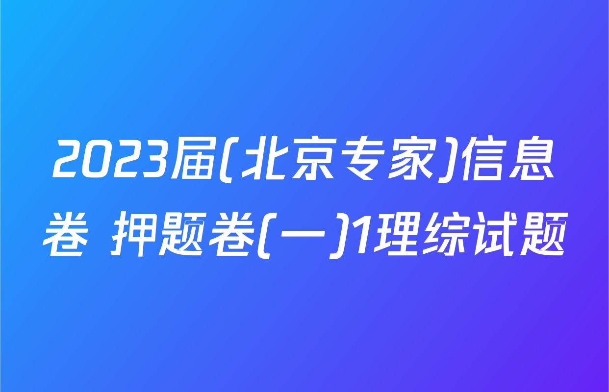 2023届(北京专家)信息卷 押题卷(一)1理综试题