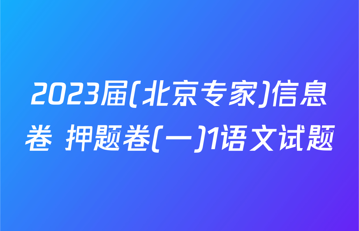 2023届(北京专家)信息卷 押题卷(一)1语文试题
