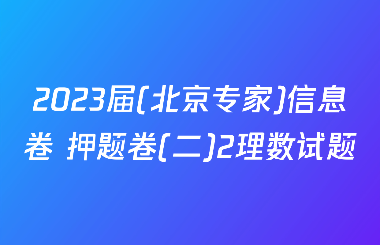 2023届(北京专家)信息卷 押题卷(二)2理数试题