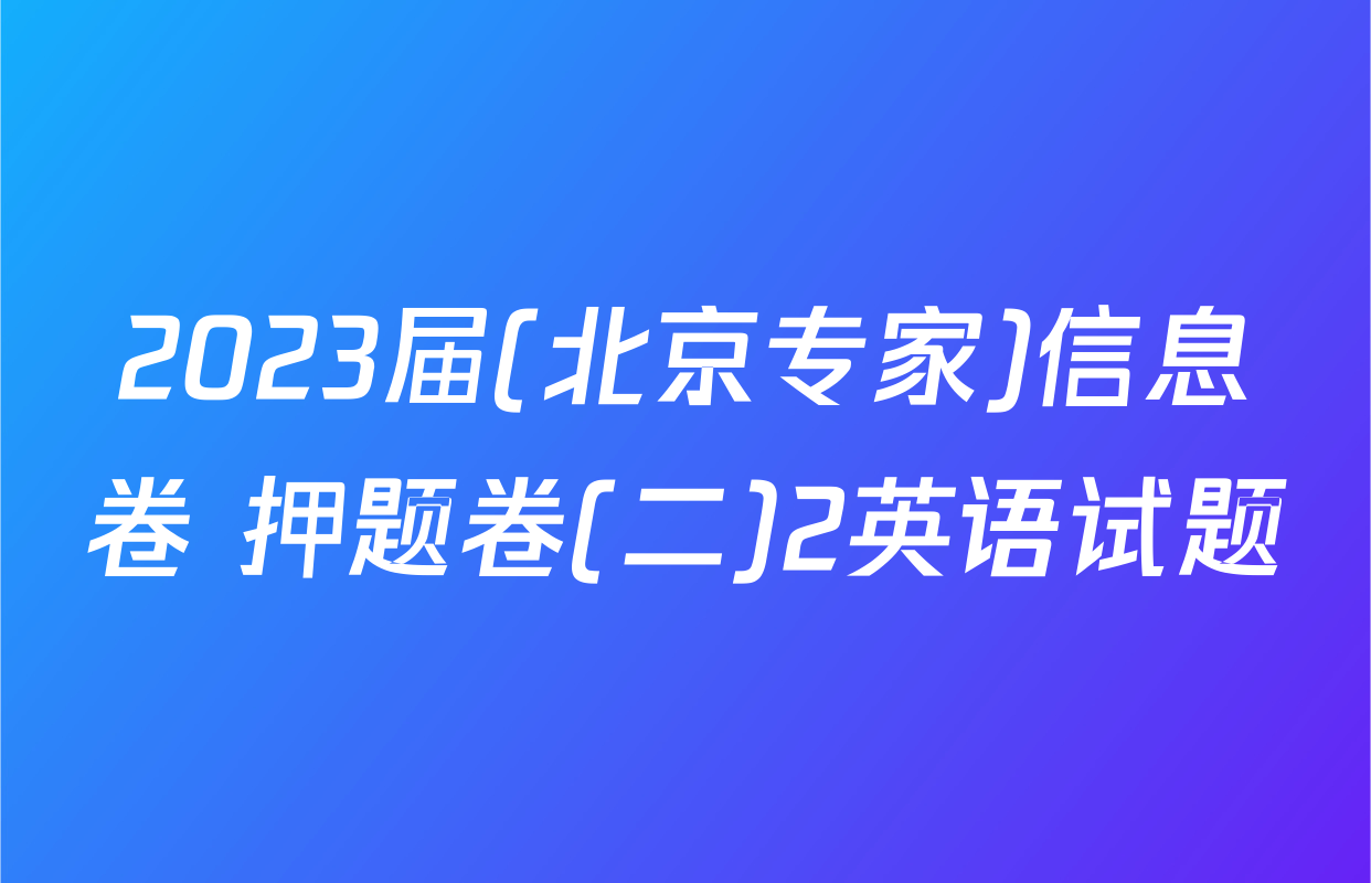 2023届(北京专家)信息卷 押题卷(二)2英语试题