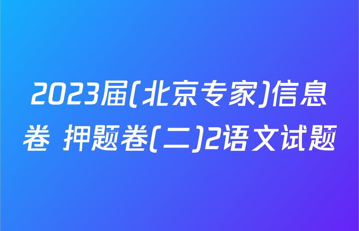 2023届(北京专家)信息卷 押题卷(二)2语文试题