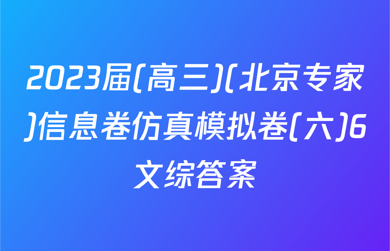 2023届(高三)(北京专家)信息卷仿真模拟卷(六)6文综答案