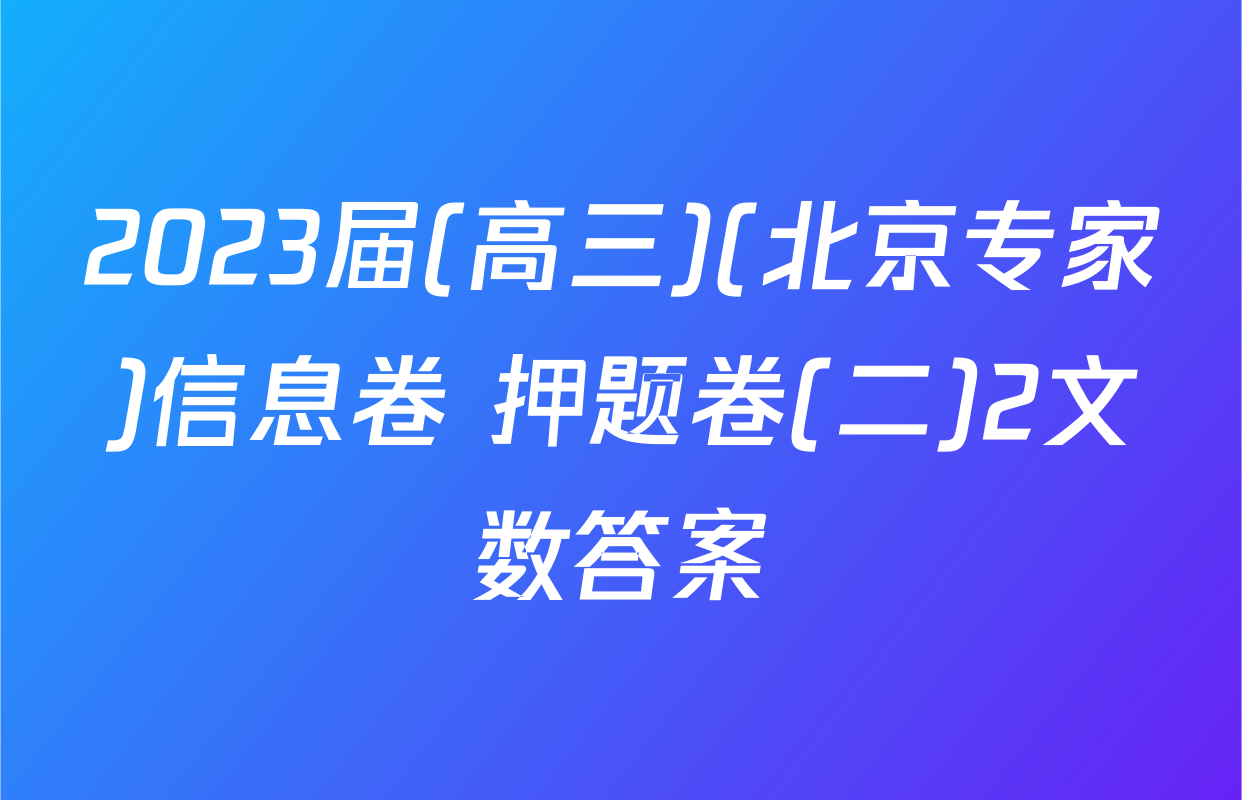 2023届(高三)(北京专家)信息卷 押题卷(二)2文数答案