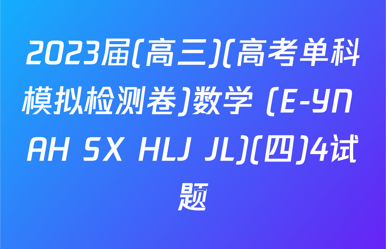 2023届(高三)(高考单科模拟检测卷)数学 (E-YN AH SX HLJ JL)(四)4试题