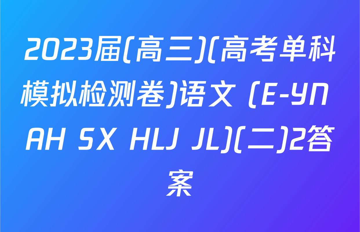 2023届(高三)(高考单科模拟检测卷)语文 (E-YN AH SX HLJ JL)(二)2答案