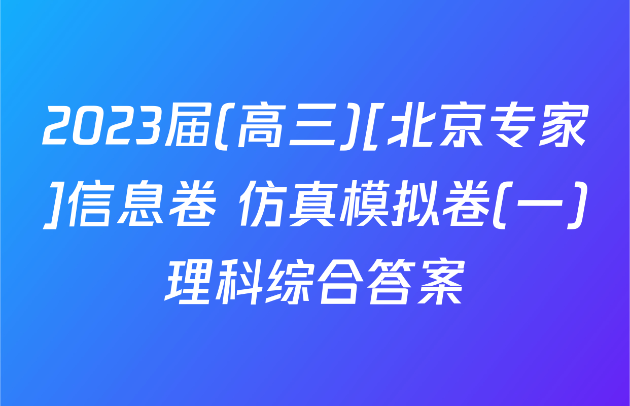 2023届(高三)[北京专家]信息卷 仿真模拟卷(一)理科综合答案