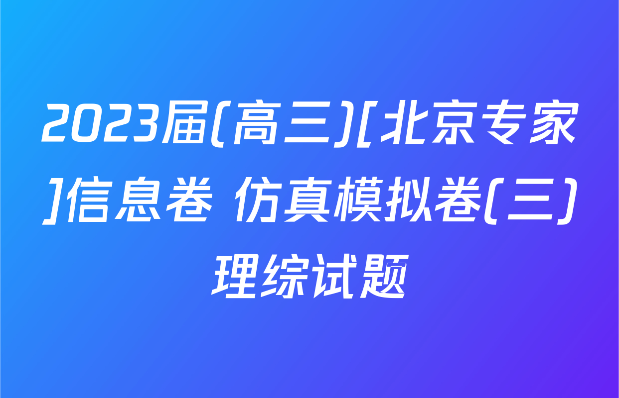2023届(高三)[北京专家]信息卷 仿真模拟卷(三)理综试题