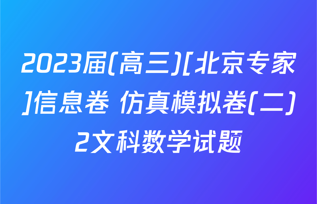 2023届(高三)[北京专家]信息卷 仿真模拟卷(二)2文科数学试题