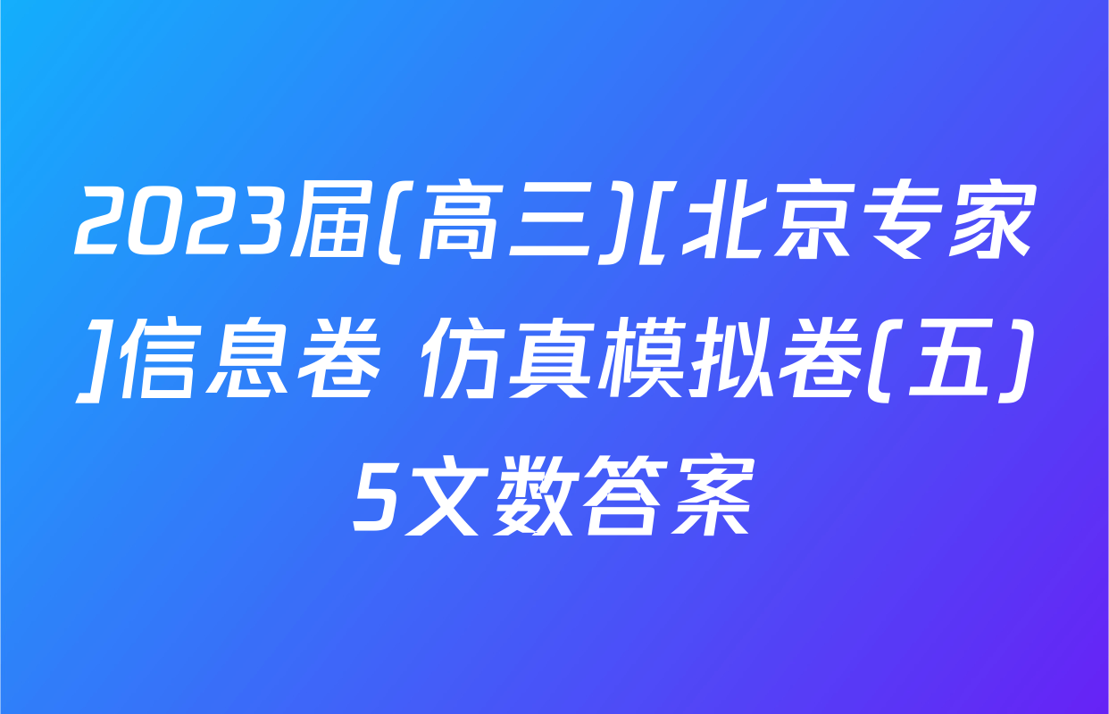 2023届(高三)[北京专家]信息卷 仿真模拟卷(五)5文数答案