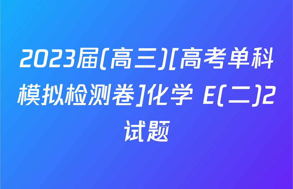 2023届(高三)[高考单科模拟检测卷]化学 E(二)2试题