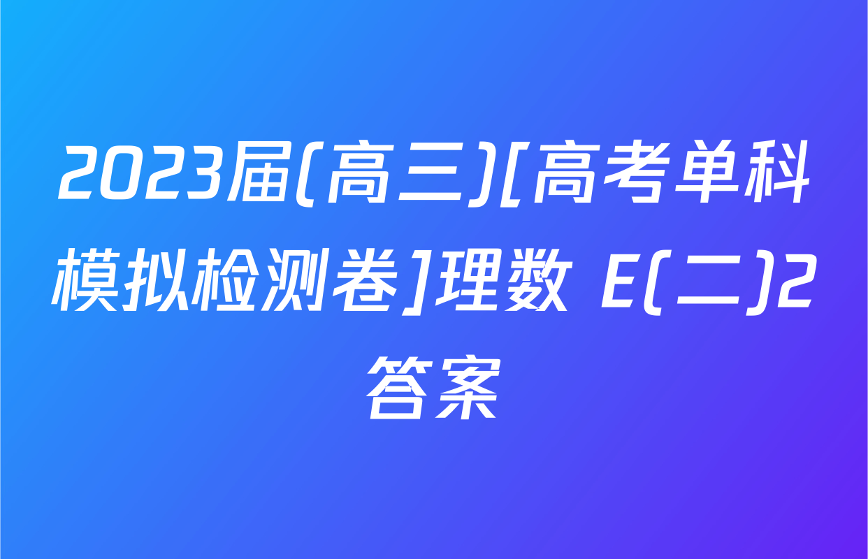 2023届(高三)[高考单科模拟检测卷]理数 E(二)2答案