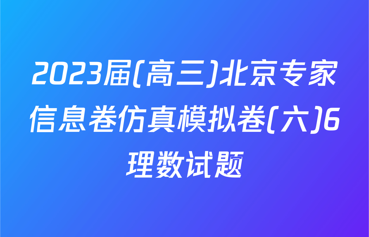 2023届(高三)北京专家信息卷仿真模拟卷(六)6理数试题