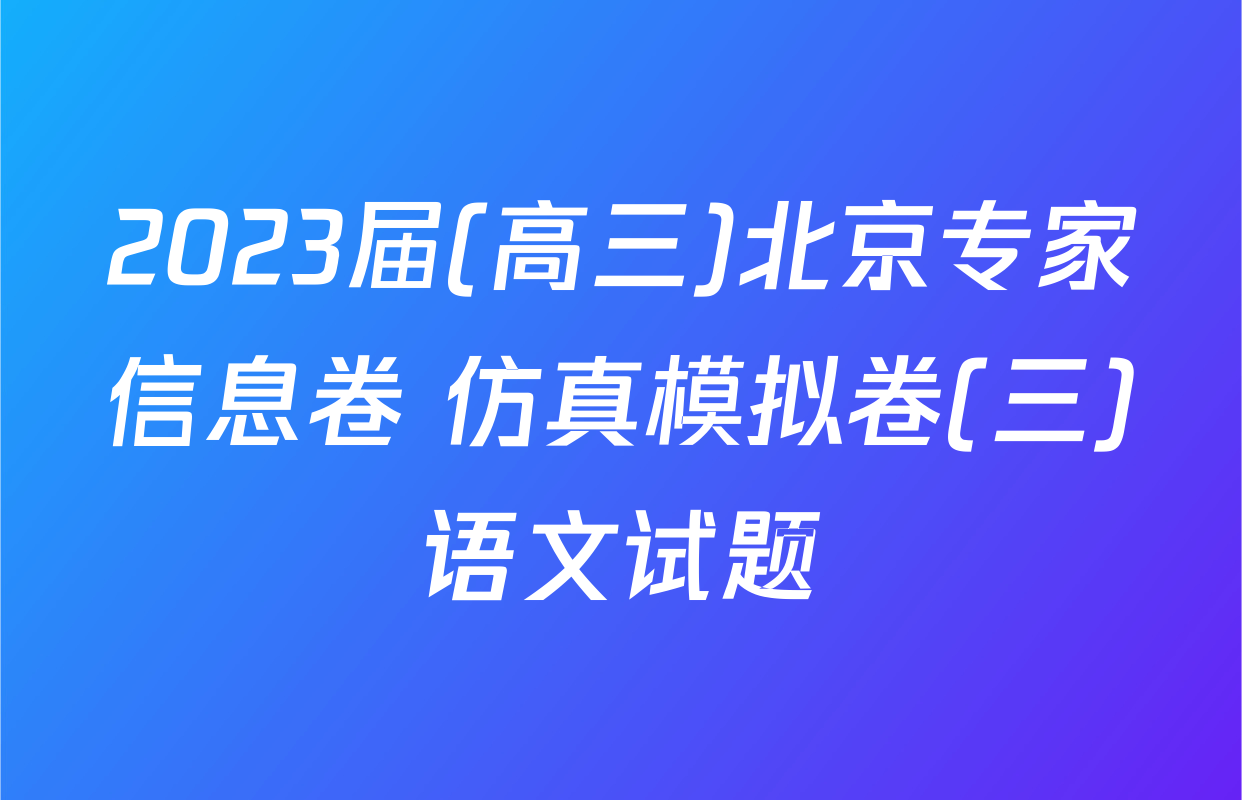 2023届(高三)北京专家信息卷 仿真模拟卷(三)语文试题
