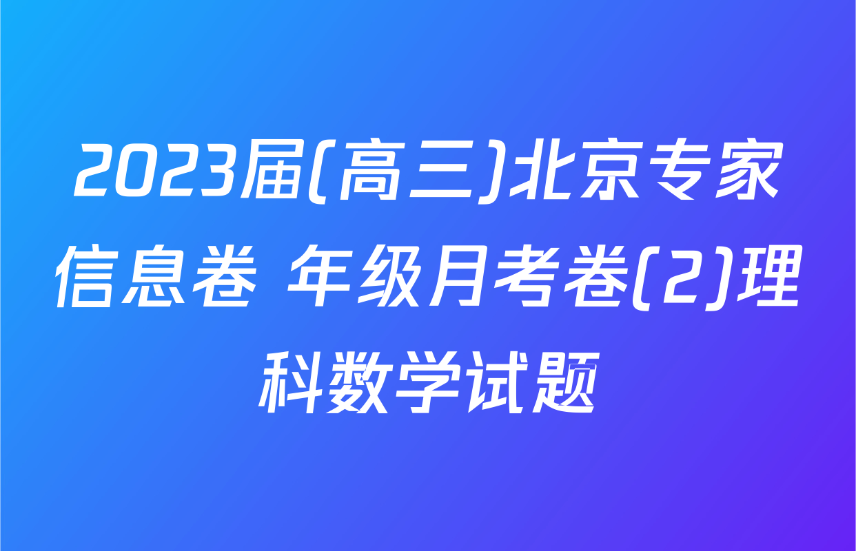 2023届(高三)北京专家信息卷 年级月考卷(2)理科数学试题