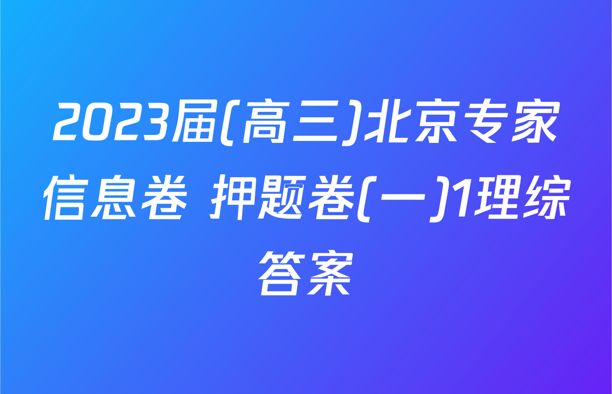 2023届(高三)北京专家信息卷 押题卷(一)1理综答案