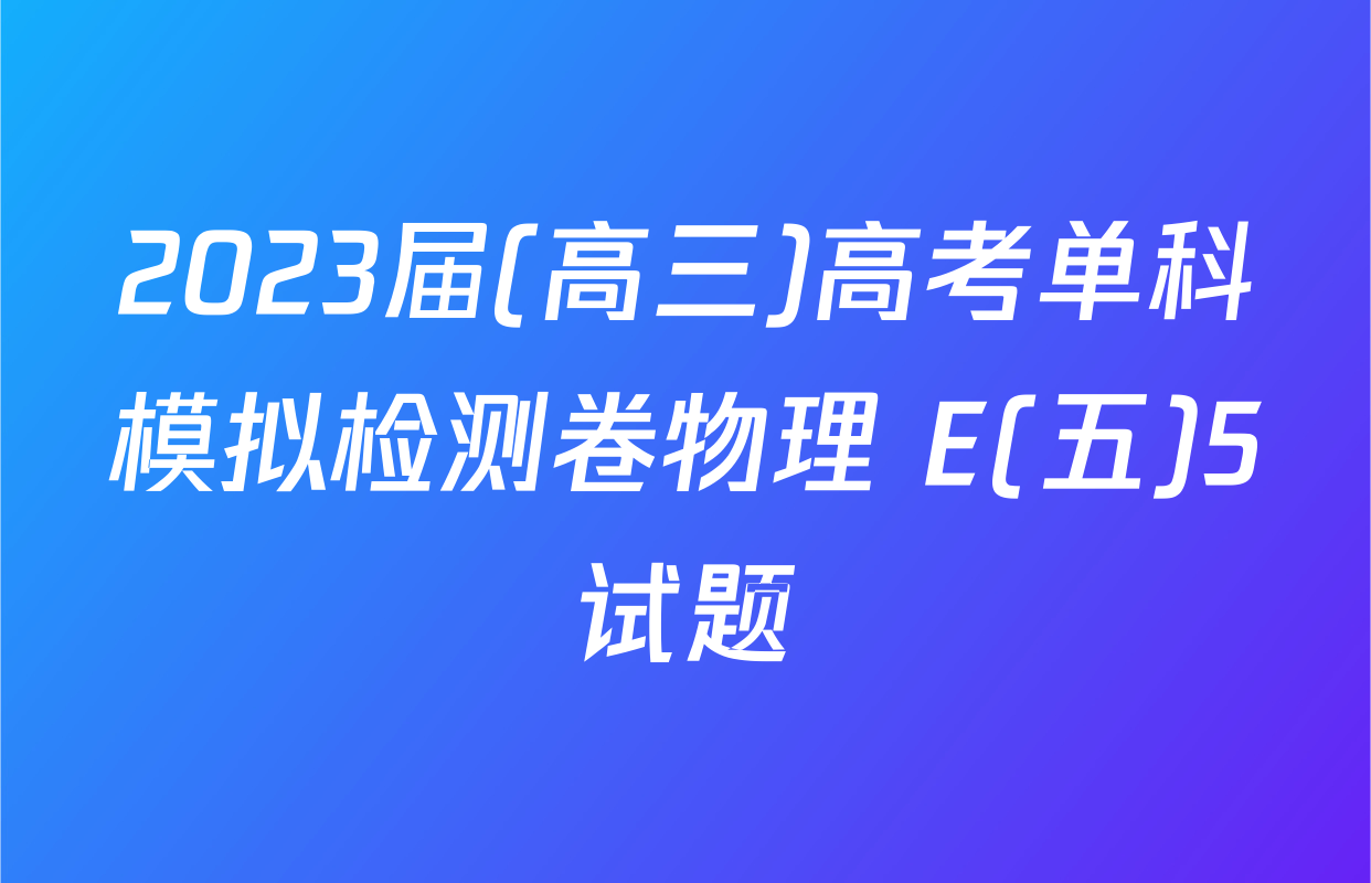 2023届(高三)高考单科模拟检测卷物理 E(五)5试题