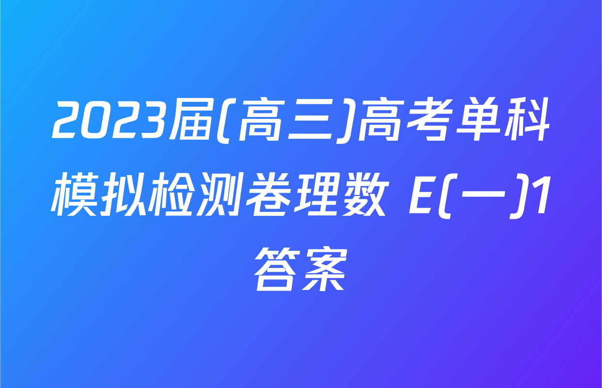2023届(高三)高考单科模拟检测卷理数 E(一)1答案