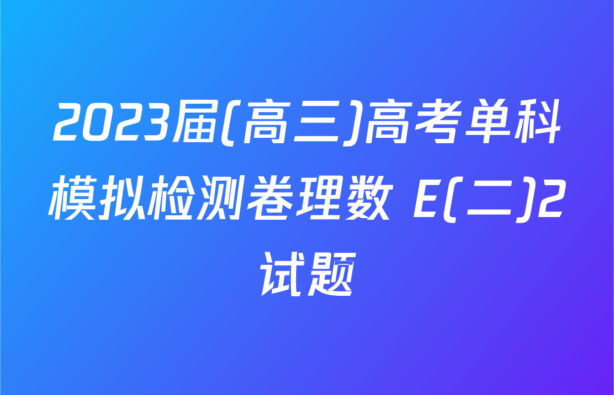 2023届(高三)高考单科模拟检测卷理数 E(二)2试题