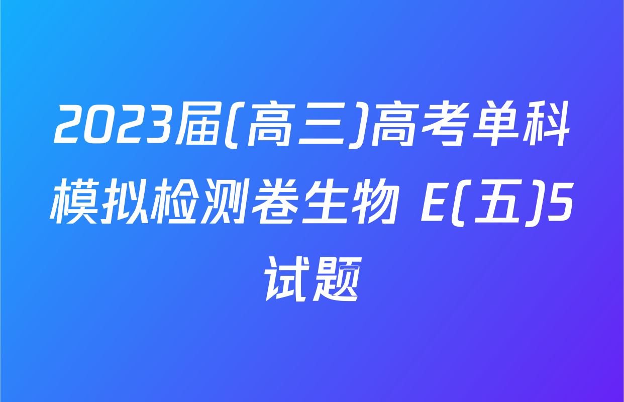 2023届(高三)高考单科模拟检测卷生物 E(五)5试题