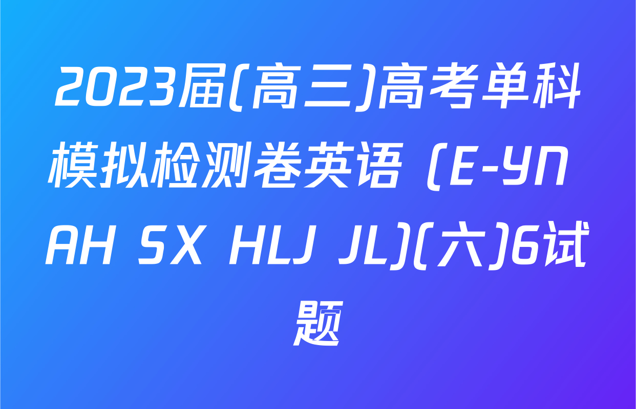 2023届(高三)高考单科模拟检测卷英语 (E-YN AH SX HLJ JL)(六)6试题