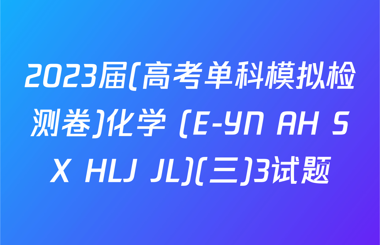 2023届(高考单科模拟检测卷)化学 (E-YN AH SX HLJ JL)(三)3试题