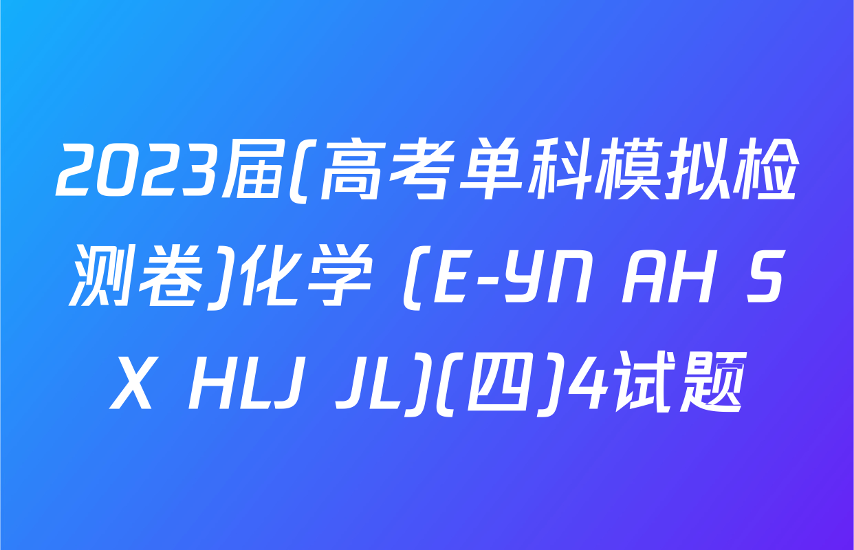 2023届(高考单科模拟检测卷)化学 (E-YN AH SX HLJ JL)(四)4试题