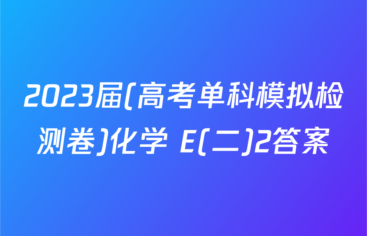 2023届(高考单科模拟检测卷)化学 E(二)2答案