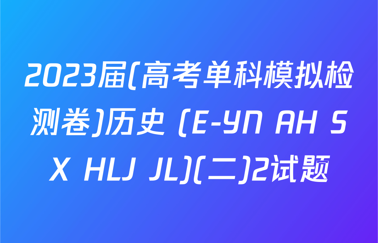 2023届(高考单科模拟检测卷)历史 (E-YN AH SX HLJ JL)(二)2试题