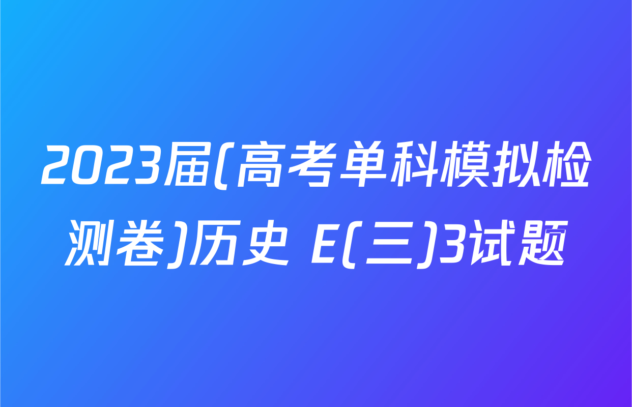 2023届(高考单科模拟检测卷)历史 E(三)3试题