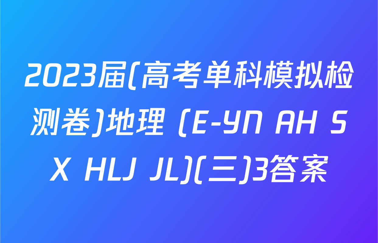 2023届(高考单科模拟检测卷)地理 (E-YN AH SX HLJ JL)(三)3答案