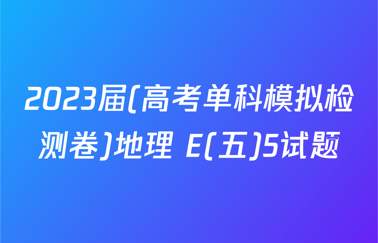 2023届(高考单科模拟检测卷)地理 E(五)5试题