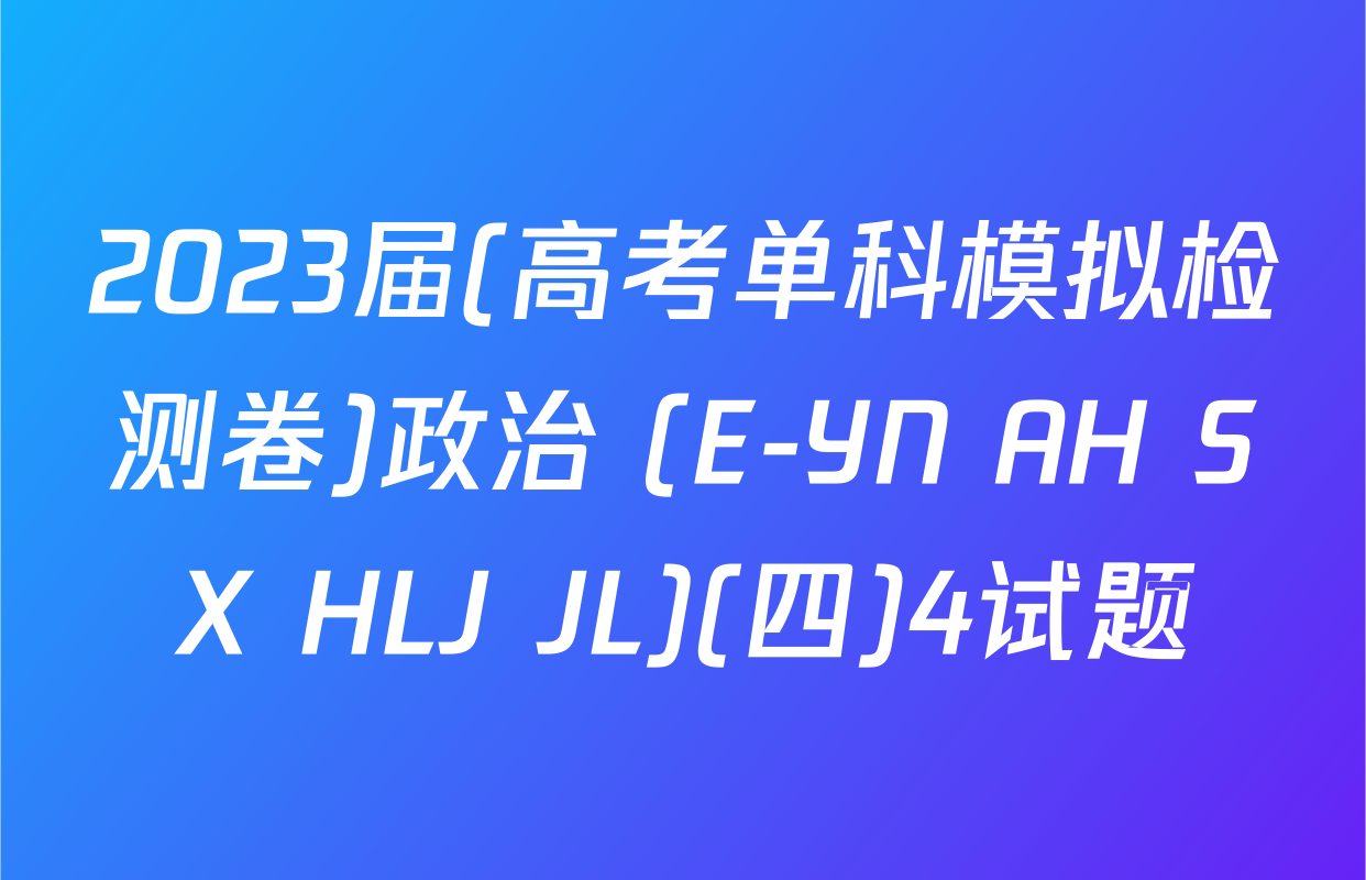 2023届(高考单科模拟检测卷)政治 (E-YN AH SX HLJ JL)(四)4试题