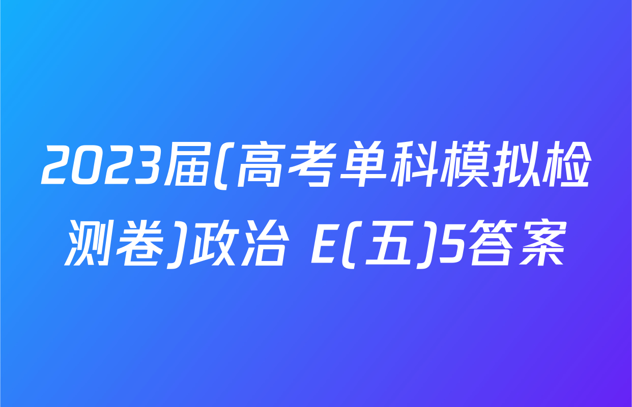 2023届(高考单科模拟检测卷)政治 E(五)5答案